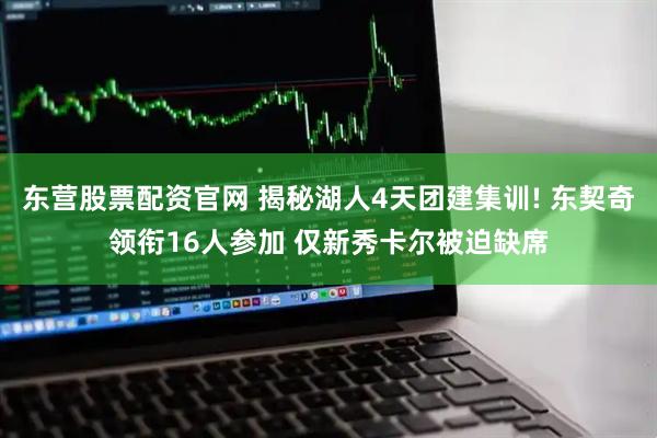 东营股票配资官网 揭秘湖人4天团建集训! 东契奇领衔16人参加 仅新秀卡尔被迫缺席