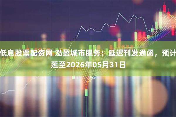 低息股票配资网 泓盈城市服务：延迟刊发通函，预计延至2026年05月31日