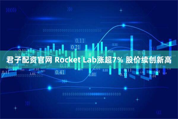 君子配资官网 Rocket Lab涨超7% 股价续创新高