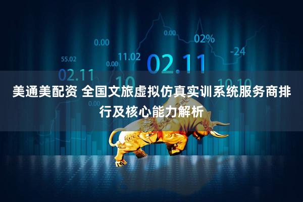 美通美配资 全国文旅虚拟仿真实训系统服务商排行及核心能力解析