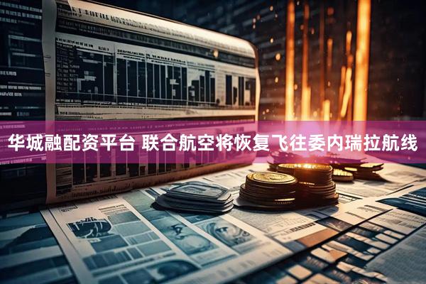 华城融配资平台 联合航空将恢复飞往委内瑞拉航线