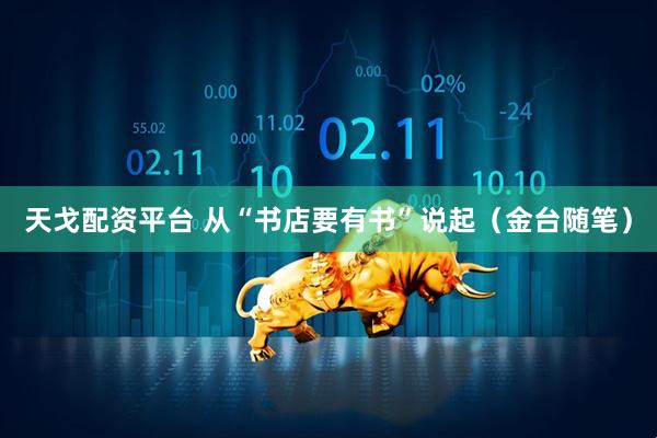 天戈配资平台 从“书店要有书”说起（金台随笔）