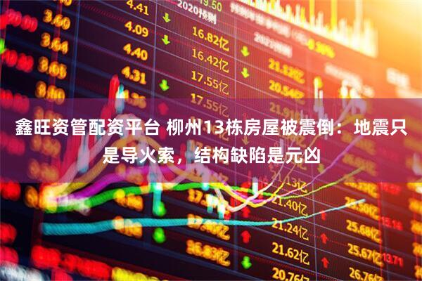 鑫旺资管配资平台 柳州13栋房屋被震倒：地震只是导火索，结构缺陷是元凶